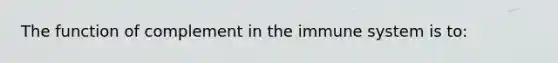 The function of complement in the immune system is to: