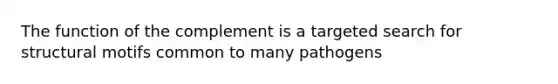 The function of the complement is a targeted search for structural motifs common to many pathogens