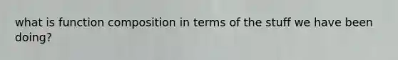 what is function composition in terms of the stuff we have been doing?