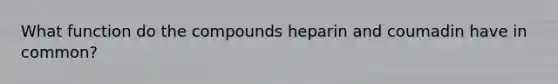 What function do the compounds heparin and coumadin have in common?