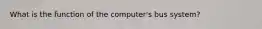 What is the function of the computer's bus system?