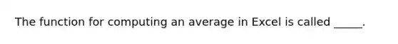 The function for computing an average in Excel is called _____.