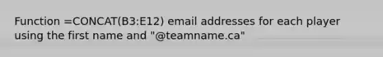 Function =CONCAT(B3:E12) email addresses for each player using the first name and "@teamname.ca"