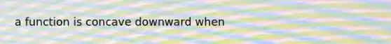 a function is concave downward when