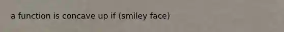 a function is concave up if (smiley face)