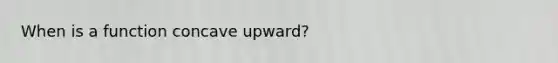 When is a function concave upward?