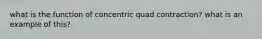 what is the function of concentric quad contraction? what is an example of this?