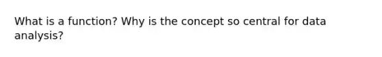 What is a function? Why is the concept so central for data analysis?