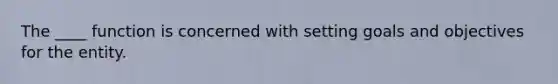 The ____ function is concerned with setting goals and objectives for the entity.