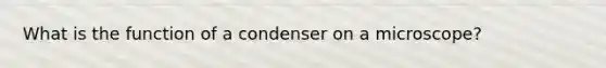 What is the function of a condenser on a microscope?