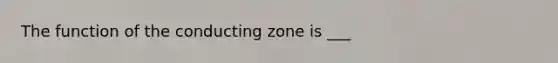 The function of the conducting zone is ___