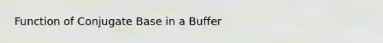 Function of Conjugate Base in a Buffer