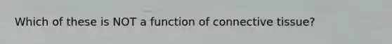 Which of these is NOT a function of connective tissue?