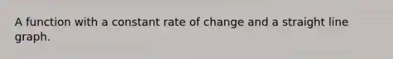 A function with a constant rate of change and a straight line graph.