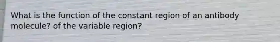 What is the function of the constant region of an antibody molecule? of the variable region?