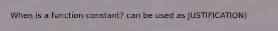 When is a function constant? can be used as JUSTIFICATION)