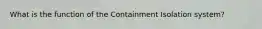 What is the function of the Containment Isolation system?