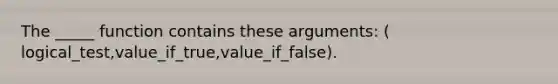 The _____ function contains these arguments: ( logical_test,value_if_true,value_if_false).