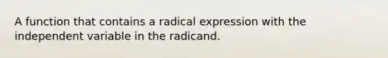 A function that contains a radical expression with the independent variable in the radicand.