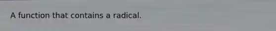 A function that contains a radical.