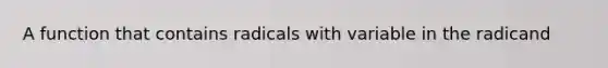 A function that contains radicals with variable in the radicand