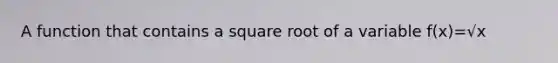 A function that contains a square root of a variable f(x)=√x