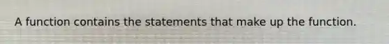 A function contains the statements that make up the function.