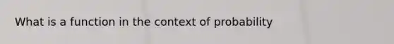 What is a function in the context of probability