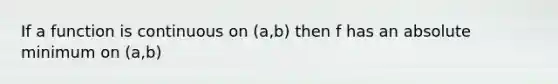 If a function is continuous on (a,b) then f has an absolute minimum on (a,b)