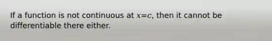 If a function is not continuous at 𝑥=𝑐, then it cannot be differentiable there either.