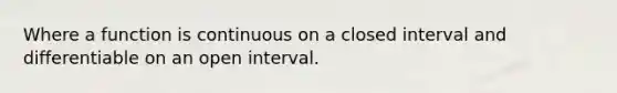 Where a function is continuous on a closed interval and differentiable on an open interval.