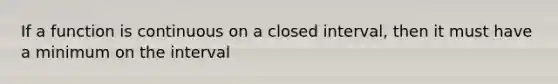 If a function is continuous on a closed interval, then it must have a minimum on the interval