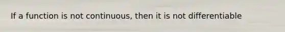 If a function is not continuous, then it is not differentiable