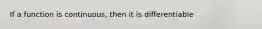 If a function is continuous, then it is differentiable