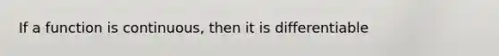 If a function is continuous, then it is differentiable