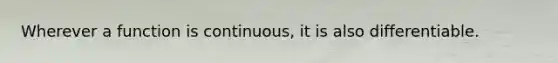 Wherever a function is continuous, it is also differentiable.