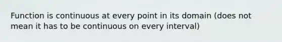 Function is continuous at every point in its domain (does not mean it has to be continuous on every interval)