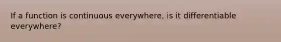 If a function is continuous everywhere, is it differentiable everywhere?