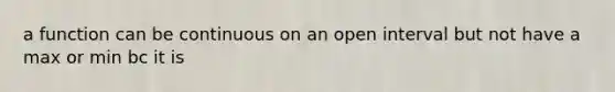 a function can be continuous on an open interval but not have a max or min bc it is