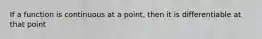 If a function is continuous at a point, then it is differentiable at that point