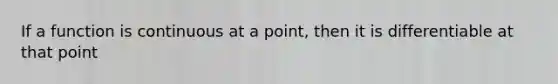 If a function is continuous at a point, then it is differentiable at that point