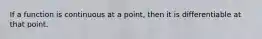 If a function is continuous at a point, then it is differentiable at that point.