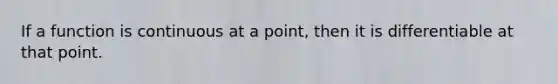 If a function is continuous at a point, then it is differentiable at that point.