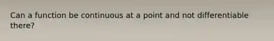 Can a function be continuous at a point and not differentiable there?