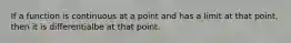 If a function is continuous at a point and has a limit at that point, then it is differentialbe at that point.