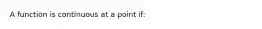 A function is continuous at a point if: