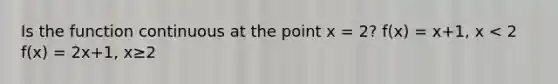 Is the function continuous at the point x = 2? f(x) = x+1, x < 2 f(x) = 2x+1, x≥2