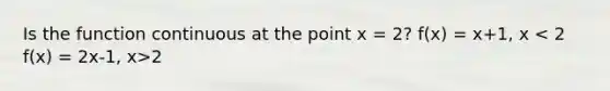 Is the function continuous at the point x = 2? f(x) = x+1, x 2