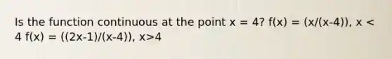 Is the function continuous at the point x = 4? f(x) = (x/(x-4)), x 4