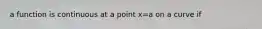 a function is continuous at a point x=a on a curve if